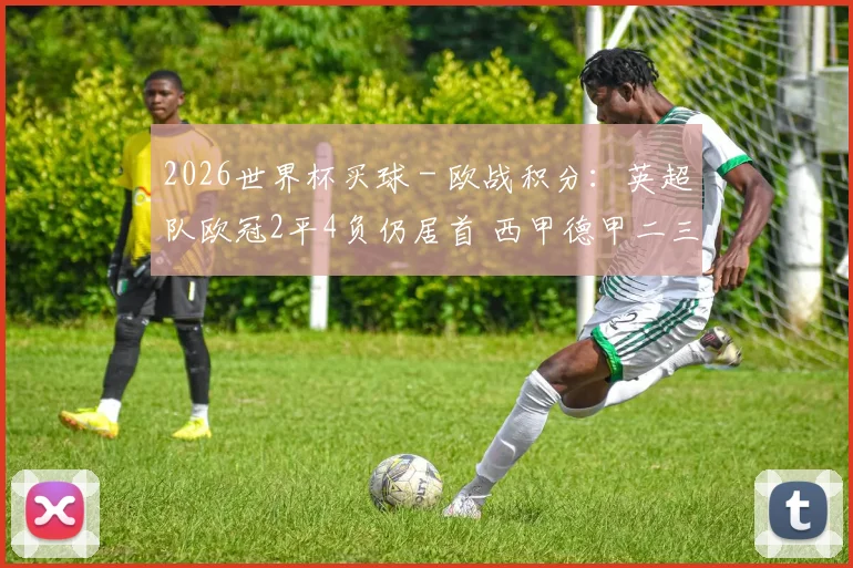 2026世界杯买球 - 欧战积分：英超队欧冠2平4负仍居首 西甲德甲二三位